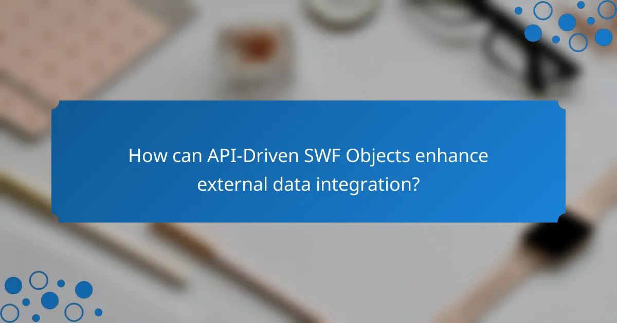 How can API-Driven SWF Objects enhance external data integration?