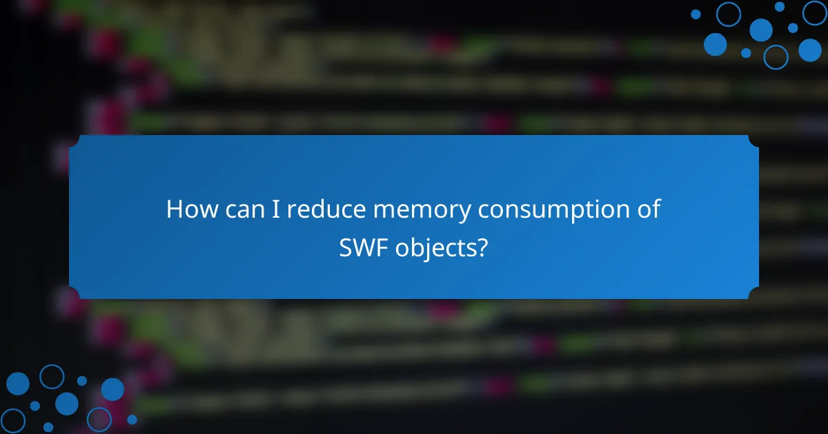 How can I reduce memory consumption of SWF objects?