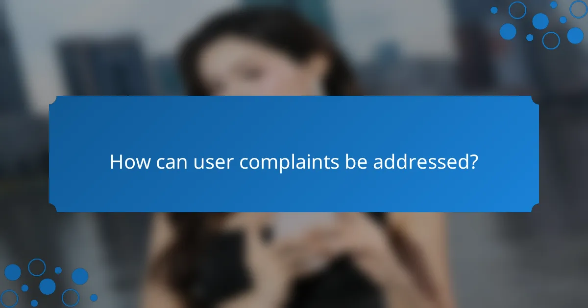 How can user complaints be addressed?