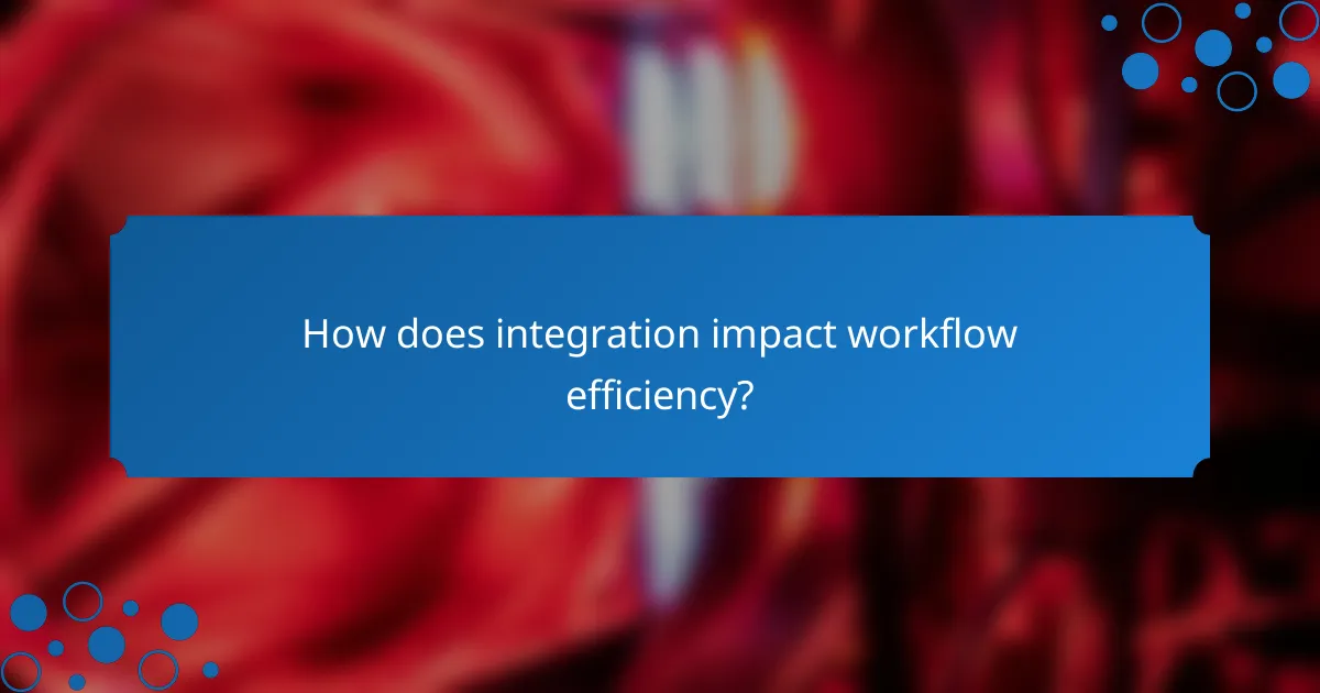 How does integration impact workflow efficiency?
