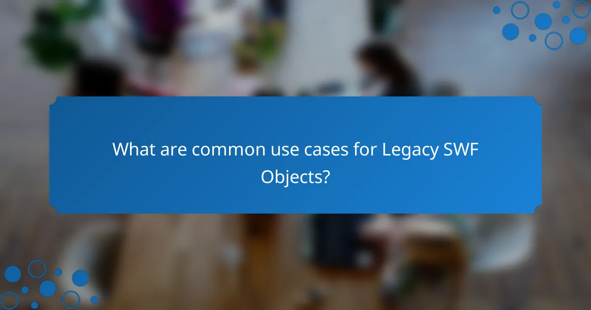 What are common use cases for Legacy SWF Objects?