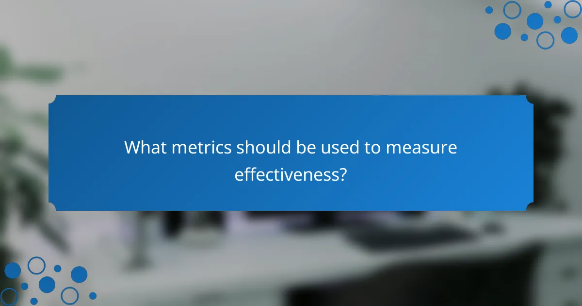 What metrics should be used to measure effectiveness?